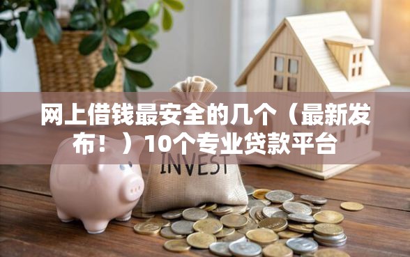 网上借钱最安全的几个（最新发布！）10个专业贷款平台