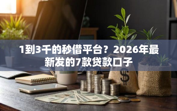 1到3千的秒借平台？2026年最新发的7款贷款口子