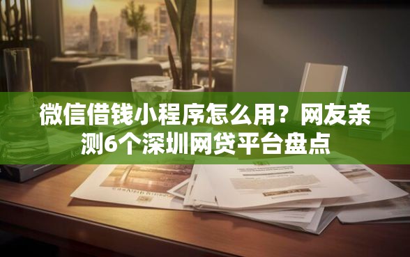 微信借钱小程序怎么用？网友亲测6个深圳网贷平台盘点