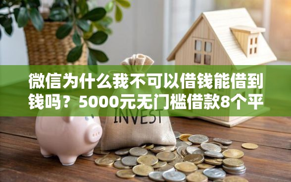 微信为什么我不可以借钱能借到钱吗？5000元无门槛借款8个平台推荐