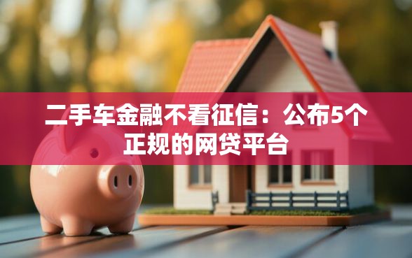 二手车金融不看征信：公布5个正规的网贷平台