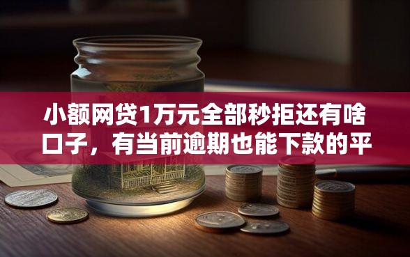 小额网贷1万元全部秒拒还有啥口子，有当前逾期也能下款的平台2025的5个平台介绍