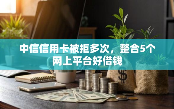 中信信用卡被拒多次，整合5个网上平台好借钱