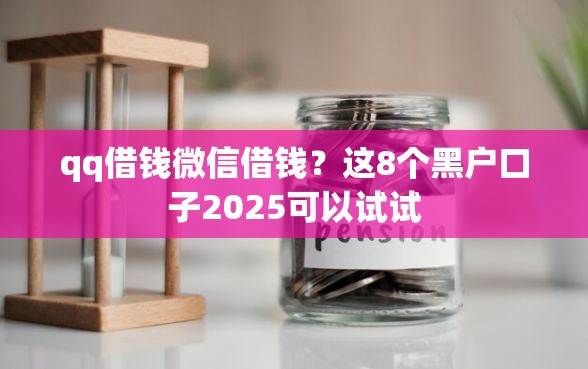 qq借钱微信借钱？这8个黑户口子2025可以试试