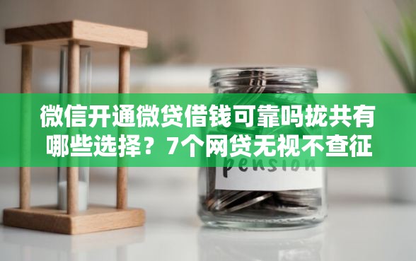 微信开通微贷借钱可靠吗拢共有哪些选择？7个网贷无视不查征信软件详解