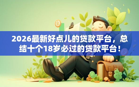 2026最新好点儿的贷款平台，总结十个18岁必过的贷款平台！