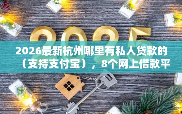 2026最新杭州哪里有私人贷款的（支持支付宝），8个网上借款平台借钱靠谱无私分享