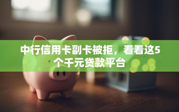 中行信用卡副卡被拒，看看这5个千元贷款平台
