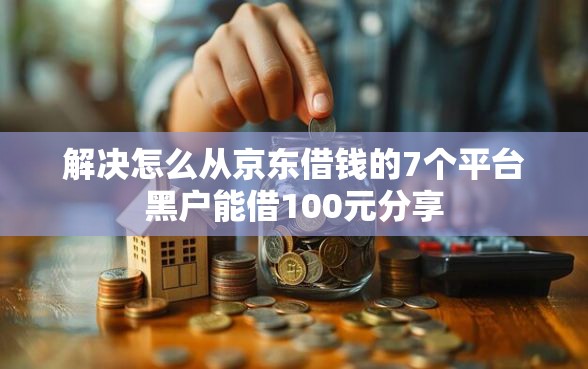解决怎么从京东借钱的7个平台黑户能借100元分享