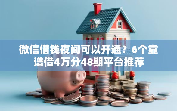 微信借钱夜间可以开通？6个靠谱借4万分48期平台推荐