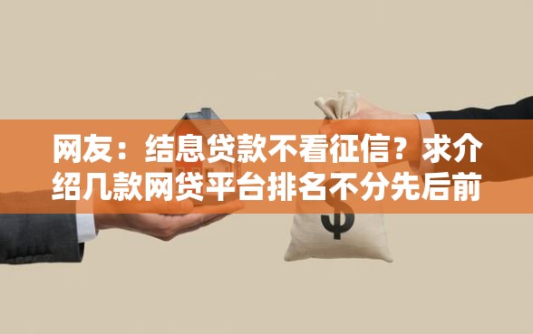 网友：结息贷款不看征信？求介绍几款网贷平台排名不分先后前100名