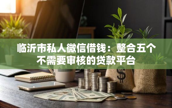 临沂市私人微信借钱：整合五个不需要审核的贷款平台