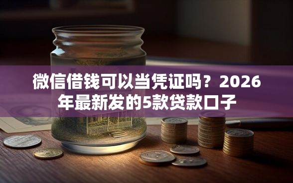 微信借钱可以当凭证吗？2026年最新发的5款贷款口子