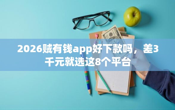2026贼有钱app好下款吗，差3千元就选这8个平台