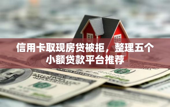 信用卡取现房贷被拒，整理五个小额贷款平台推荐