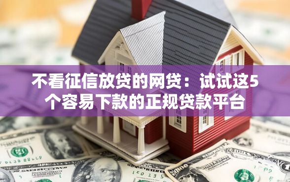 不看征信放贷的网贷：试试这5个容易下款的正规贷款平台