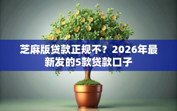 芝麻版贷款正规不？2026年最新发的5款贷款口子