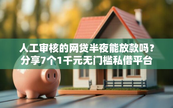 人工审核的网贷半夜能放款吗？分享7个1千元无门槛私借平台