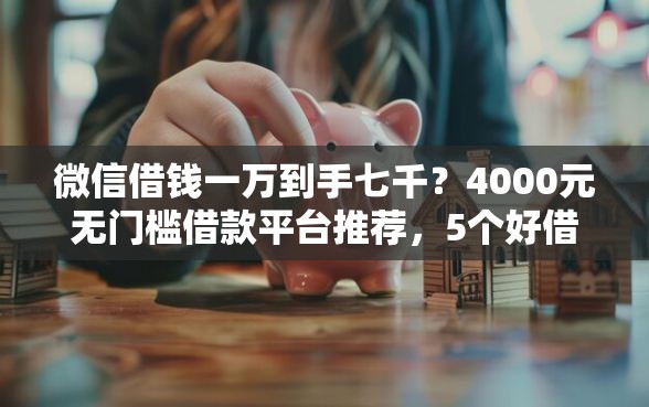 微信借钱一万到手七千？4000元无门槛借款平台推荐，5个好借的网贷平台盘点