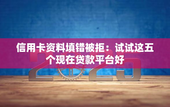信用卡资料填错被拒：试试这五个现在贷款平台好