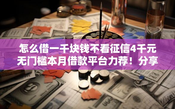 怎么借一千块钱不看征信4千元无门槛本月借款平台力荐！分享小额网贷口子4千元无门槛借款