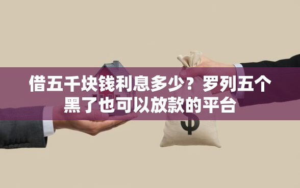 借五千块钱利息多少？罗列五个黑了也可以放款的平台