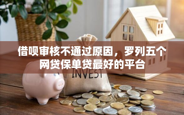 借呗审核不通过原因，罗列五个网贷保单贷最好的平台