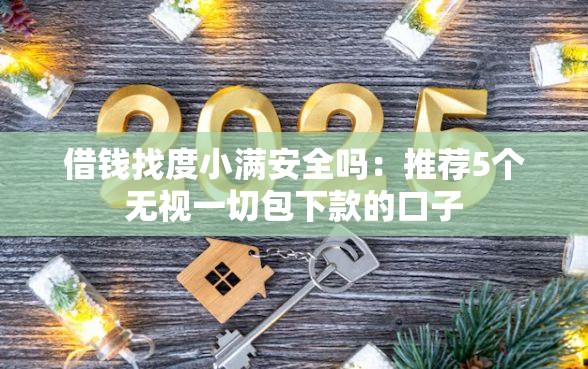 借钱找度小满安全吗：推荐5个无视一切包下款的口子