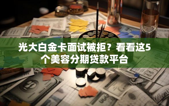 光大白金卡面试被拒？看看这5个美容分期贷款平台