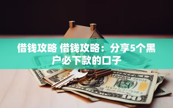 借钱攻略 借钱攻略：分享5个黑户必下款的口子