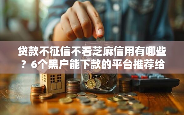 贷款不征信不看芝麻信用有哪些？6个黑户能下款的平台推荐给你