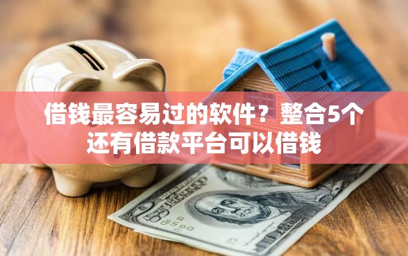 借钱最容易过的软件？整合5个还有借款平台可以借钱