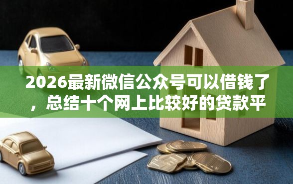2026最新微信公众号可以借钱了，总结十个网上比较好的贷款平台！
