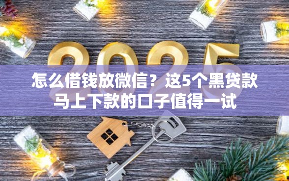 怎么借钱放微信？这5个黑贷款马上下款的口子值得一试
