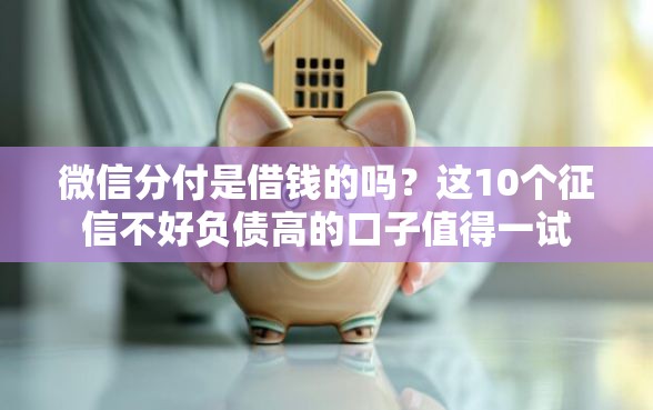 微信分付是借钱的吗？这10个征信不好负债高的口子值得一试