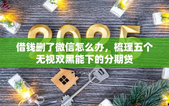 借钱删了微信怎么办，梳理五个无视双黑能下的分期贷