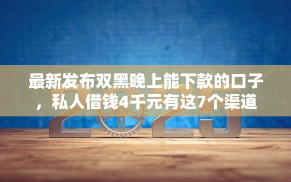 最新发布双黑晚上能下款的口子，私人借钱4千元有这7个渠道