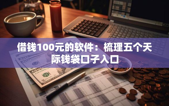 借钱100元的软件：梳理五个天际钱袋口子入口