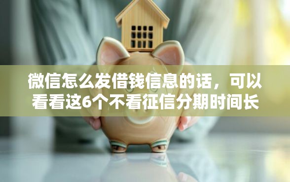 微信怎么发借钱信息的话，可以看看这6个不看征信分期时间长的贷款平台