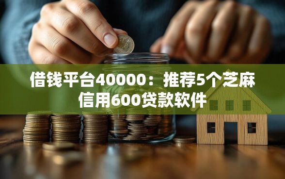 借钱平台40000：推荐5个芝麻信用600贷款软件