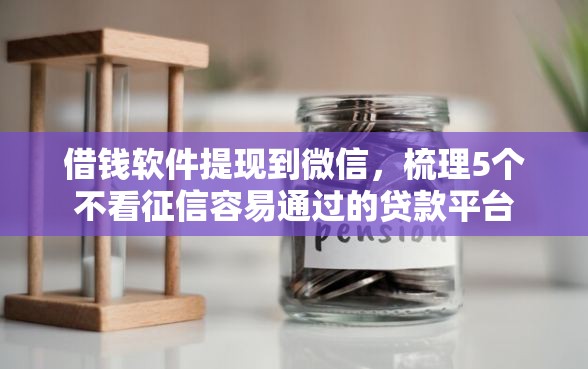 借钱软件提现到微信，梳理5个不看征信容易通过的贷款平台