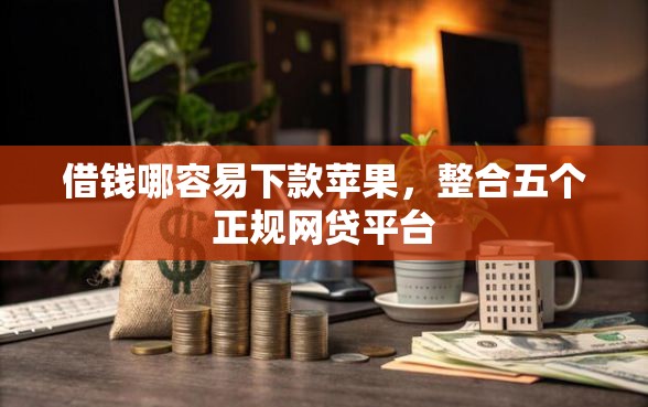 借钱哪容易下款苹果，整合五个正规网贷平台