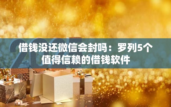借钱没还微信会封吗:罗列5个值得信赖的借钱软件 借钱没还微信会封吗:罗列5个值得信赖的借钱软件