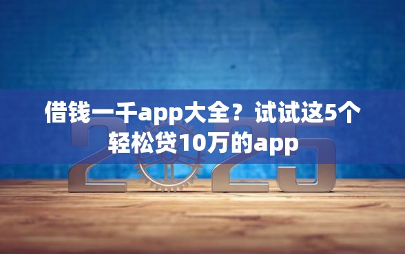 借钱一千app大全？试试这5个轻松贷10万的app