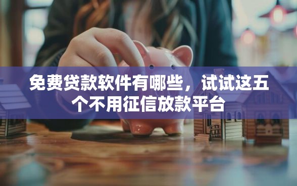 免费贷款软件有哪些，试试这五个不用征信放款平台