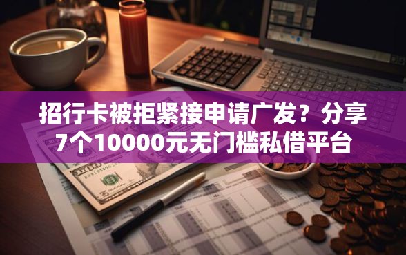 招行卡被拒紧接申请广发？分享7个10000元无门槛私借平台