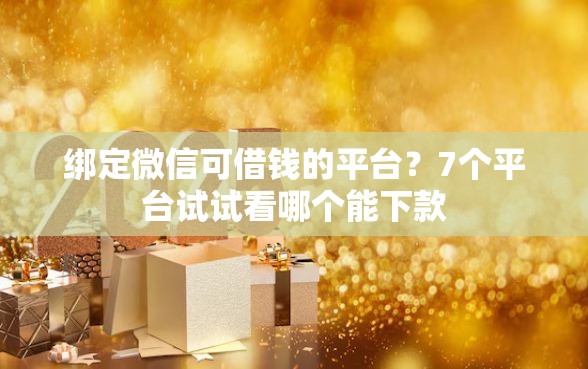绑定微信可借钱的平台？7个平台试试看哪个能下款
