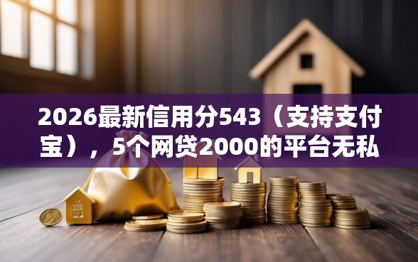 2026最新信用分543（支持支付宝），5个网贷2000的平台无私分享