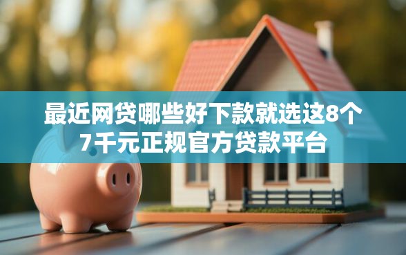 最近网贷哪些好下款就选这8个7千元正规官方贷款平台