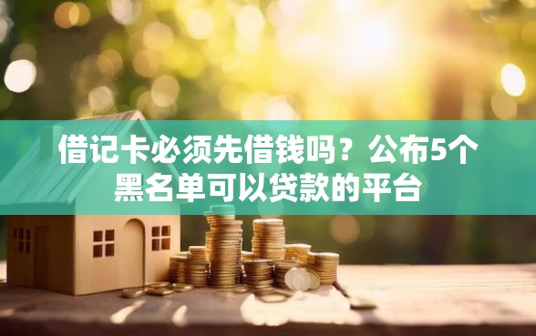 借记卡必须先借钱吗？公布5个黑名单可以贷款的平台